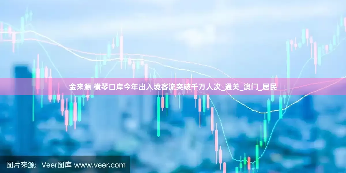 金来源 横琴口岸今年出入境客流突破千万人次_通关_澳门_居民
