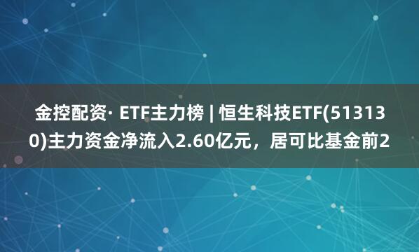 金控配资· ETF主力榜 | 恒生科技ETF(513130)主力资金净流入2.60亿元，居可比基金前2