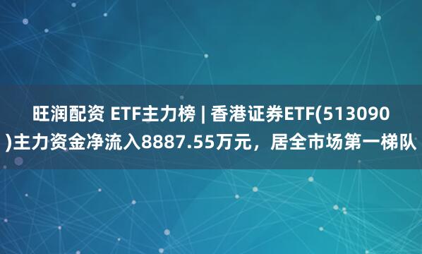 旺润配资 ETF主力榜 | 香港证券ETF(513090)主力资金净流入8887.55万元，居全市场第一梯队