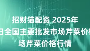招财猫配资 2025年6月7日全国主要批发市场芹菜价格行情